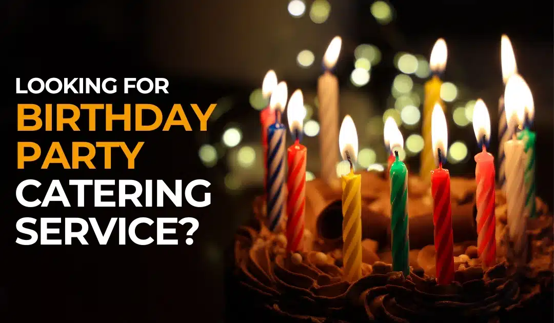 Looking for Birthday Party Catering Service? We’ve Got You Covered